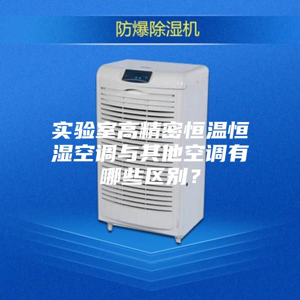 实验室高精密恒温恒湿空调与其他空调有哪些区别？