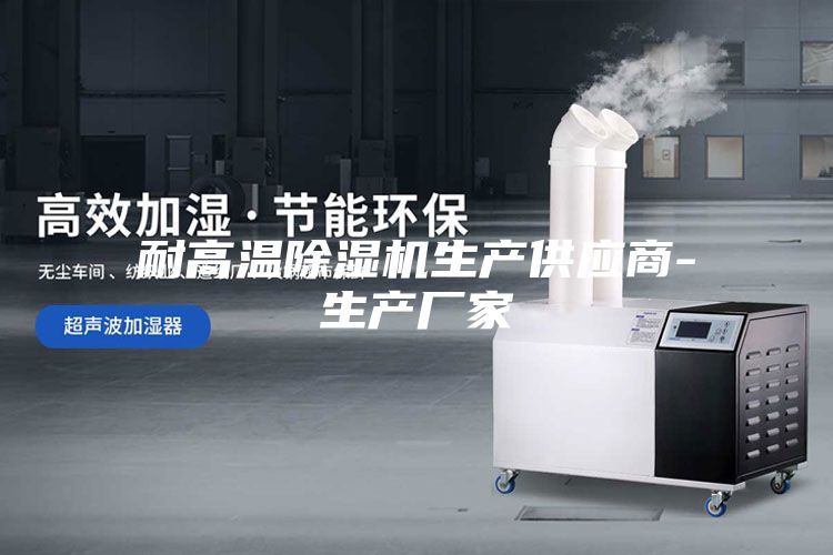 耐高温除湿机生产供应商-生产厂家