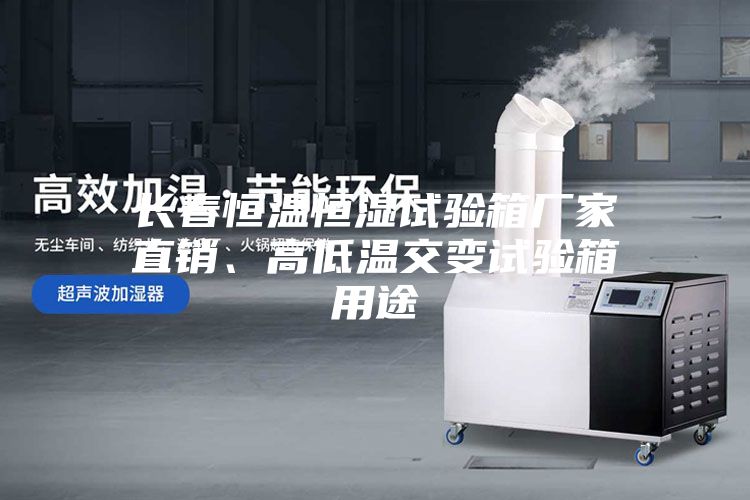 长春恒温恒湿试验箱厂家直销、高低温交变试验箱用途