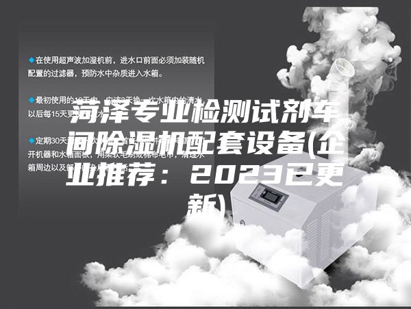 菏泽专业检测试剂车间除湿机配套设备(企业推荐：2023已更新)