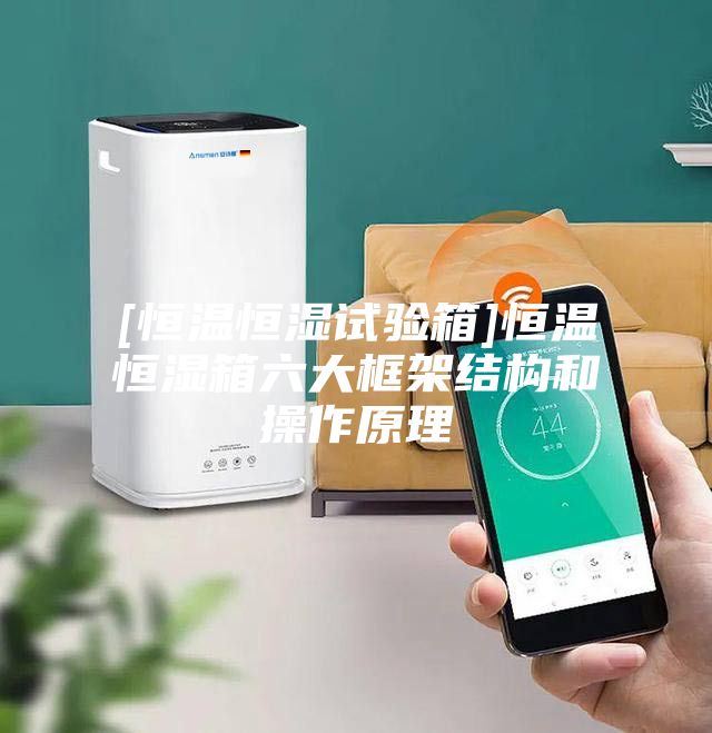 [恒温恒湿试验箱]恒温恒湿箱六大框架结构和操作原理