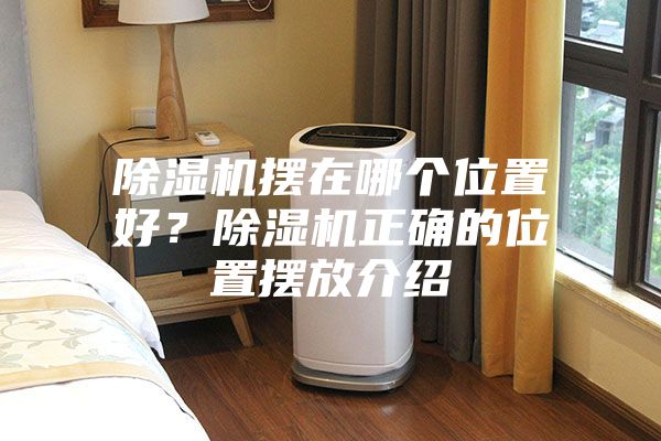 除湿机摆在哪个位置好？除湿机正确的位置摆放介绍