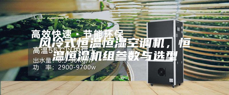 风冷式恒温恒湿空调机，恒温恒湿机组参数与选型