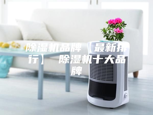 除湿机品牌【最新排行】 除湿机十大品牌
