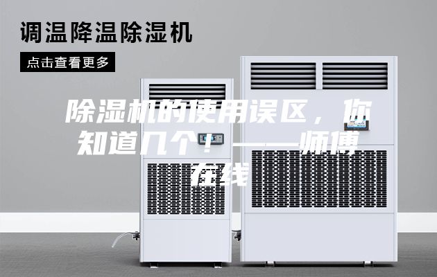 除湿机的使用误区，你知道几个！——师傅在线