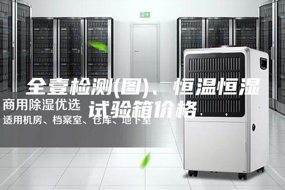 全壹检测(图)、恒温恒湿试验箱价格