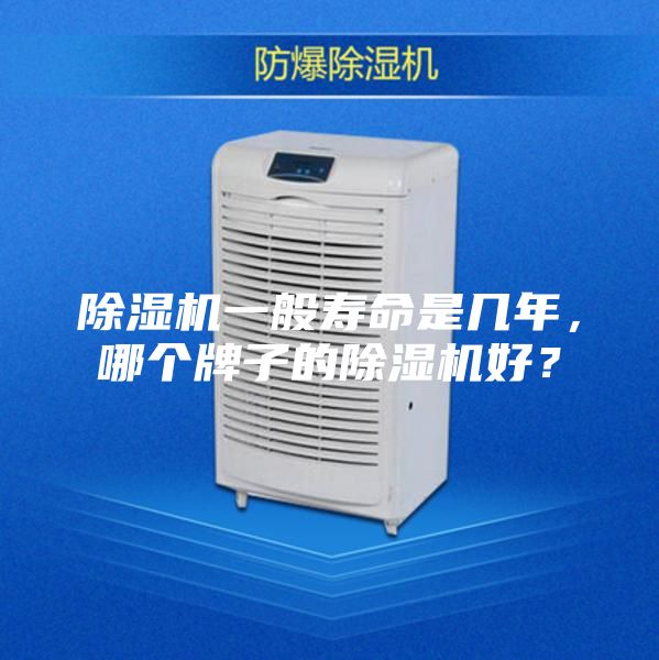 除湿机一般寿命是几年，哪个牌子的除湿机好？