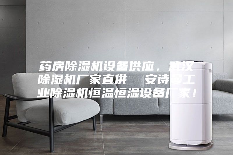 药房除湿机设备供应，武汉除湿机厂家直供  安诗曼工业除湿机恒温恒湿设备厂家！