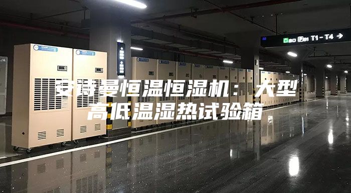 安诗曼恒温恒湿机：大型高低温湿热试验箱