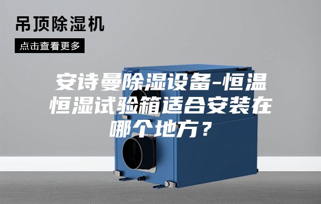 安诗曼除湿设备-恒温恒湿试验箱适合安装在哪个地方？