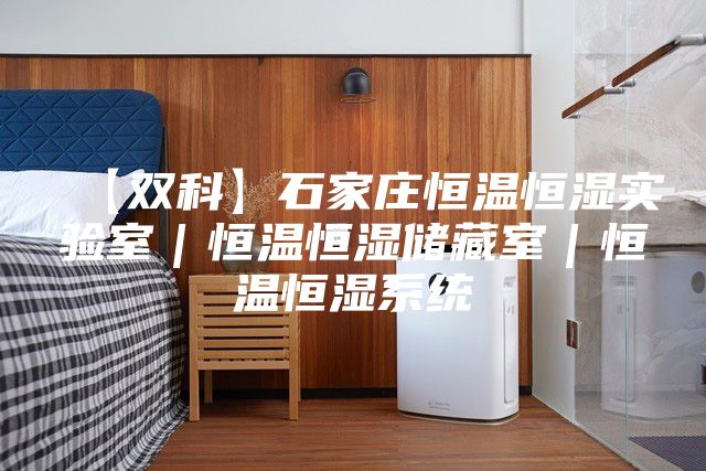 【双科】石家庄恒温恒湿实验室｜恒温恒湿储藏室｜恒温恒湿系统