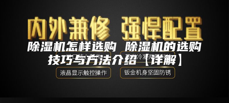 除湿机怎样选购 除湿机的选购技巧与方法介绍【详解】