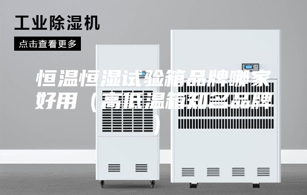 恒温恒湿试验箱品牌哪家好用（高低温箱知名品牌）