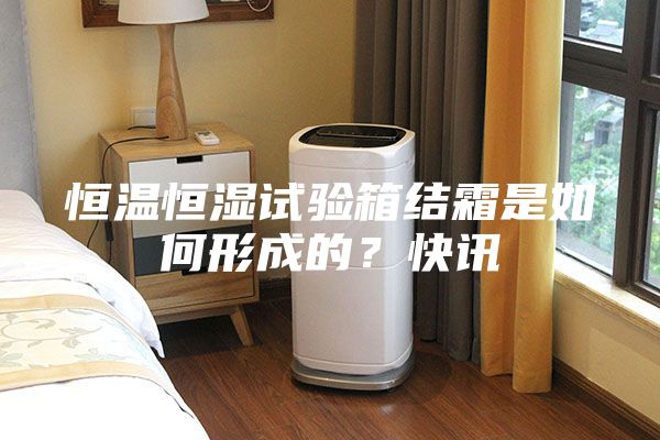 恒温恒湿试验箱结霜是如何形成的？快讯