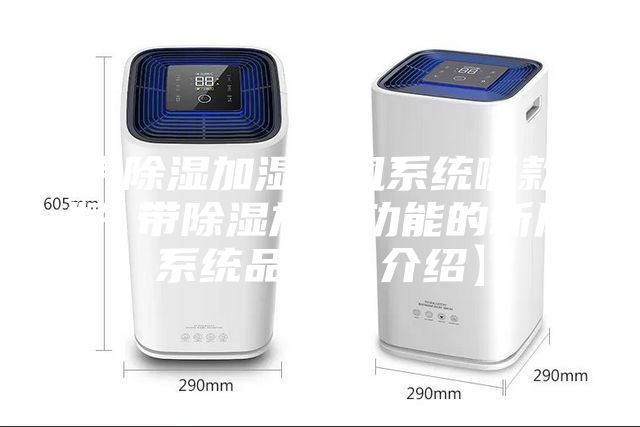带除湿加湿新风系统哪款好 带除湿加湿功能的新风系统品牌【介绍】