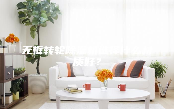 无框转轮除湿机选择什么材质好？