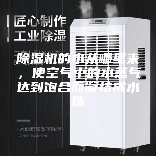 除湿机的水从哪里来，使空气中的水蒸气达到饱合而凝结成水珠