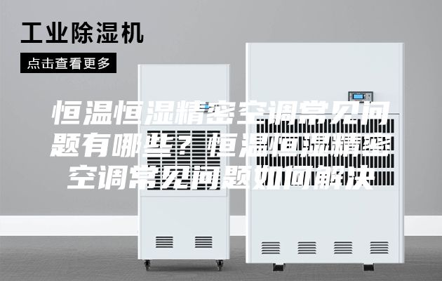 恒温恒湿精密空调常见问题有哪些？恒温恒湿精密空调常见问题如何解决
