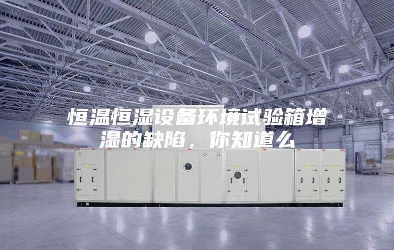 恒温恒湿设备环境试验箱增湿的缺陷，你知道么