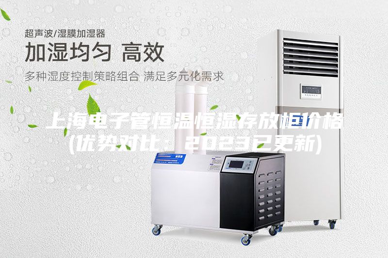 上海电子管恒温恒湿存放柜价格(优势对比：2023已更新)