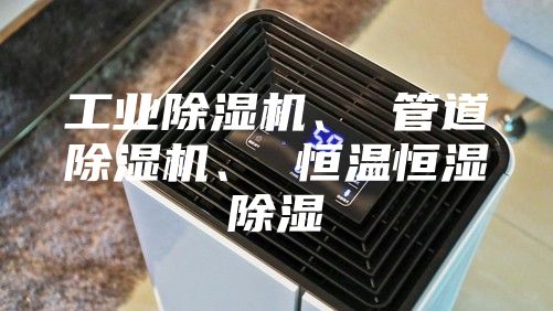 工业除湿机、 管道除湿机、 恒温恒湿除湿