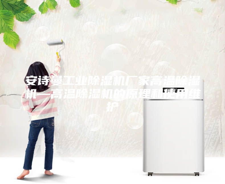 安诗曼工业除湿机厂家高温除湿机—高温除湿机的原理和使用维护