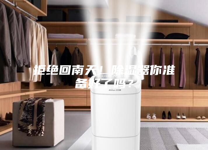 拒绝回南天！除湿器你准备好了吗？