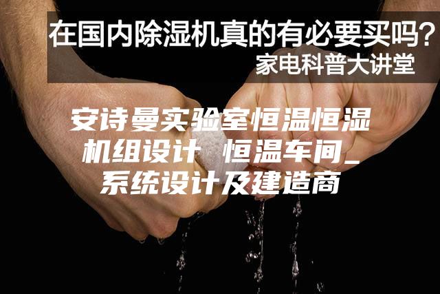 安诗曼实验室恒温恒湿机组设计 恒温车间_系统设计及建造商
