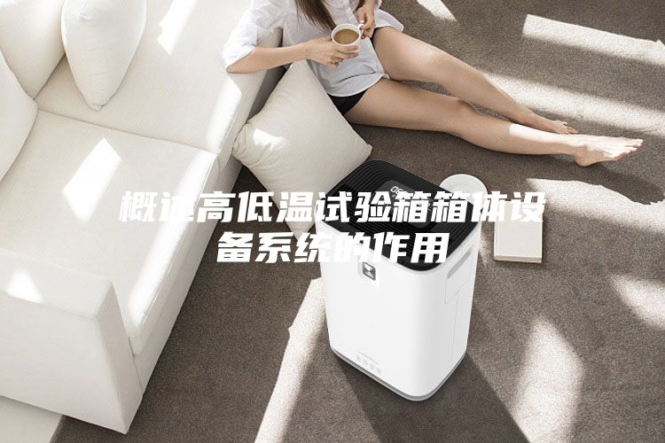 概述高低温试验箱箱体设备系统的作用