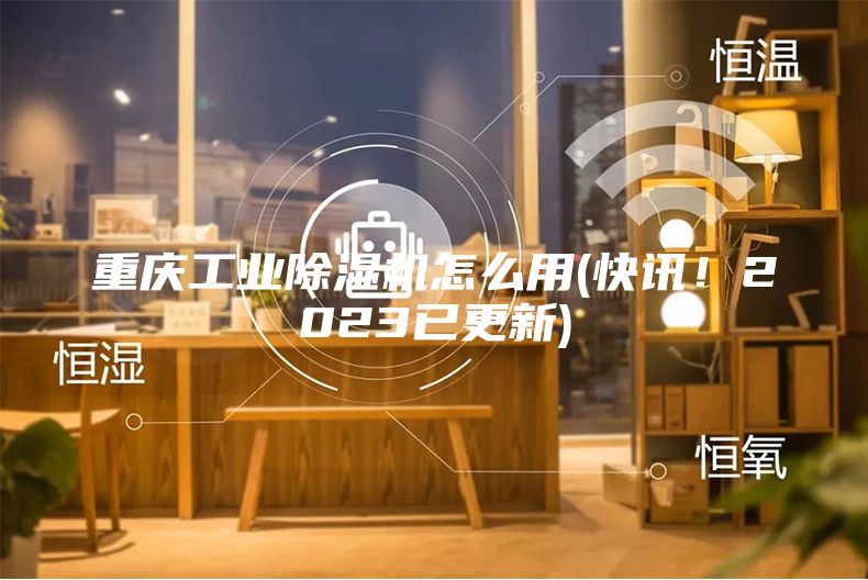 重庆工业除湿机怎么用(快讯！2023已更新)