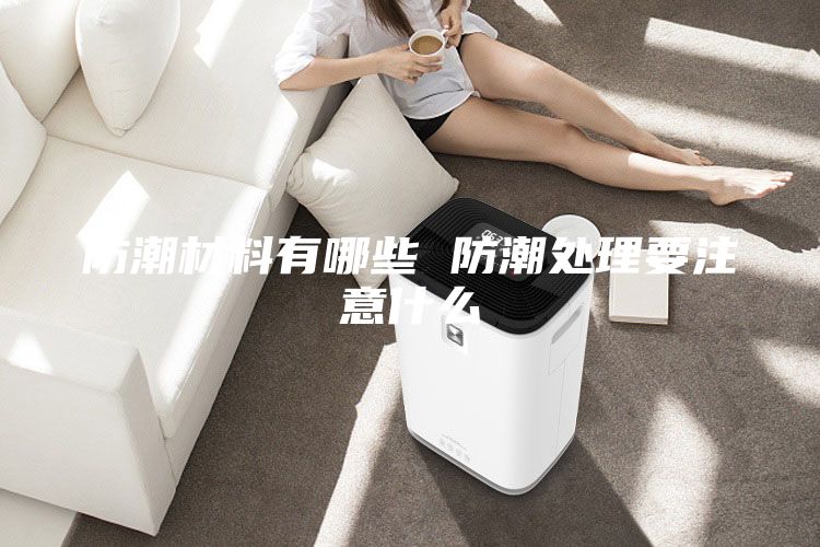 防潮材料有哪些 防潮处理要注意什么
