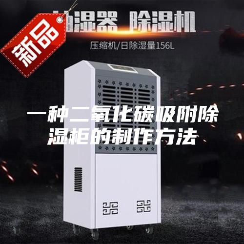 一种二氧化碳吸附除湿柜的制作方法