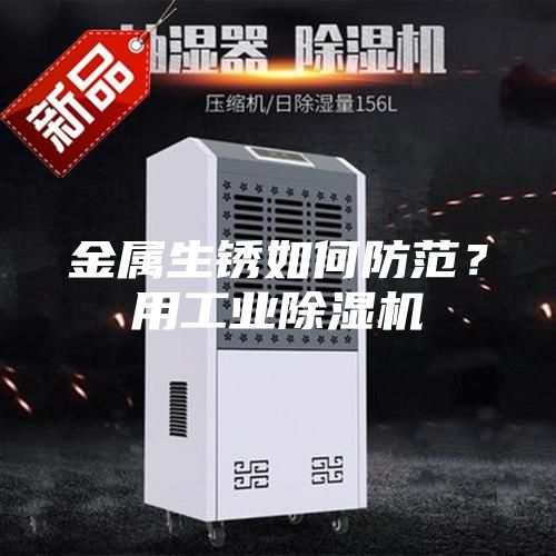 金属生锈如何防范？用工业除湿机