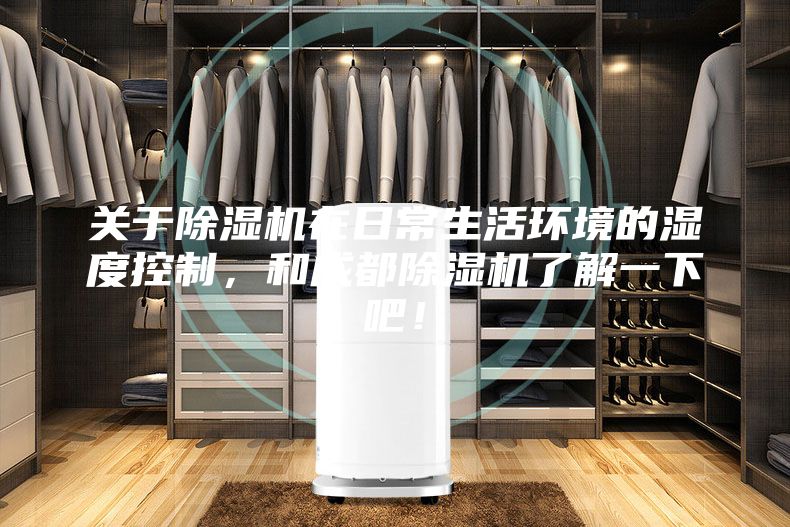 关于除湿机在日常生活环境的湿度控制，和成都除湿机了解一下吧！