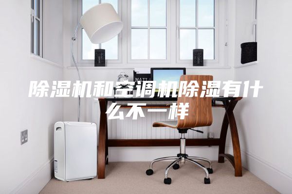 除湿机和空调机除湿有什么不一样