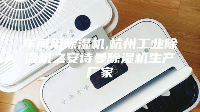 车间用除湿机,杭州工业除湿机之安诗曼除湿机生产厂家