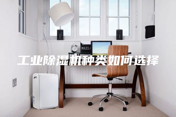 工业除湿机种类如何选择