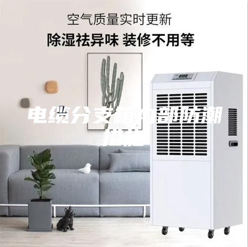 电缆分支箱内部防潮措施