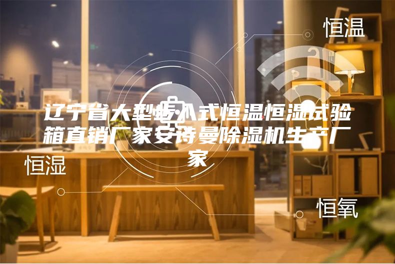 辽宁省大型步入式恒温恒湿试验箱直销厂家安诗曼除湿机生产厂家