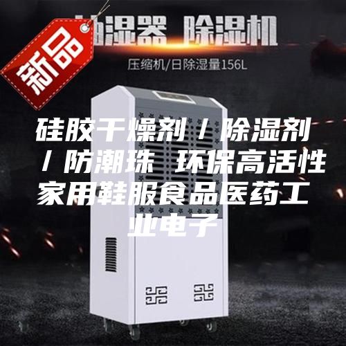 硅胶干燥剂／除湿剂／防潮珠 环保高活性家用鞋服食品医药工业电子