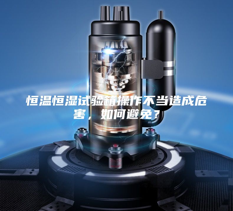 恒温恒湿试验箱操作不当造成危害，如何避免？