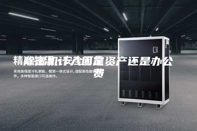 除湿机计入固定资产还是办公费