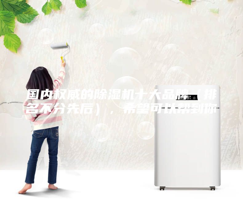 国内权威的除湿机十大品牌（排名不分先后），希望可以帮到你