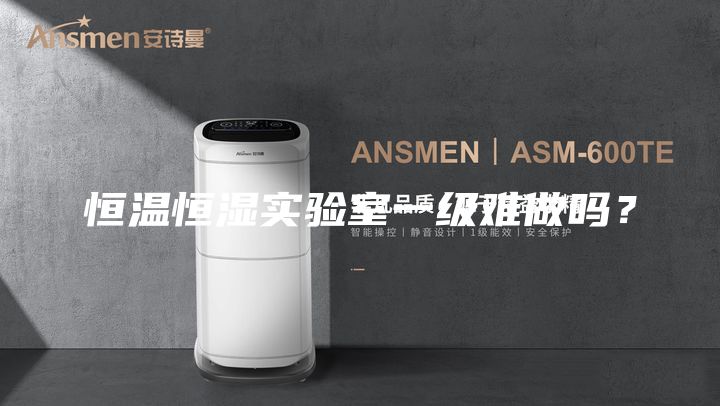 恒温恒湿实验室一级难做吗？