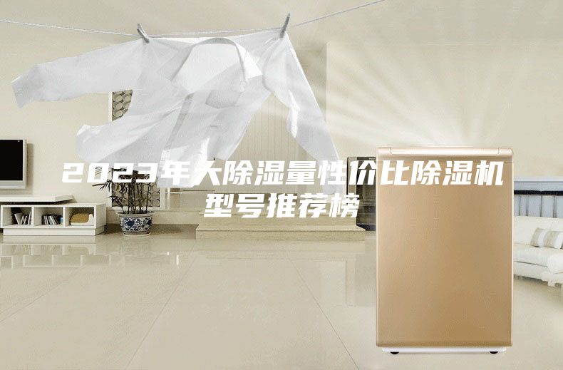 2023年大除湿量性价比除湿机型号推荐榜