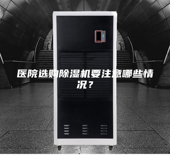 医院选购除湿机要注意哪些情况？