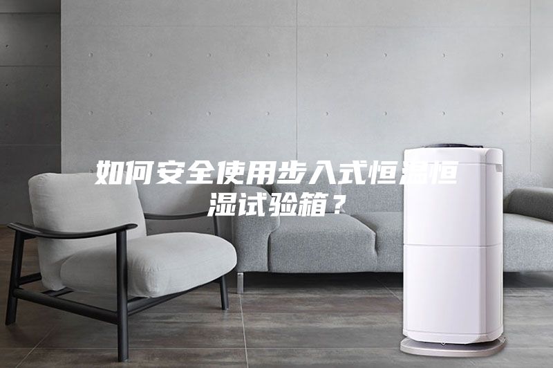 如何安全使用步入式恒温恒湿试验箱？