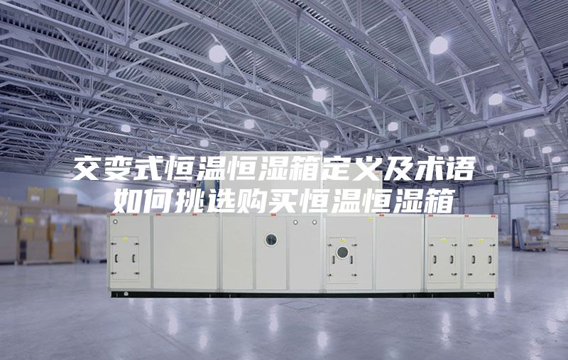 交变式恒温恒湿箱定义及术语 如何挑选购买恒温恒湿箱