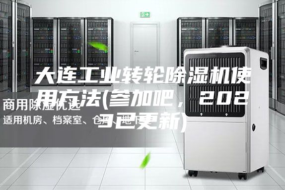 大连工业转轮除湿机使用方法(参加吧，2023已更新)