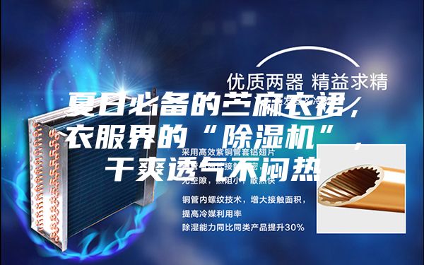 夏日必备的苎麻衣裙，衣服界的“除湿机”，干爽透气不闷热